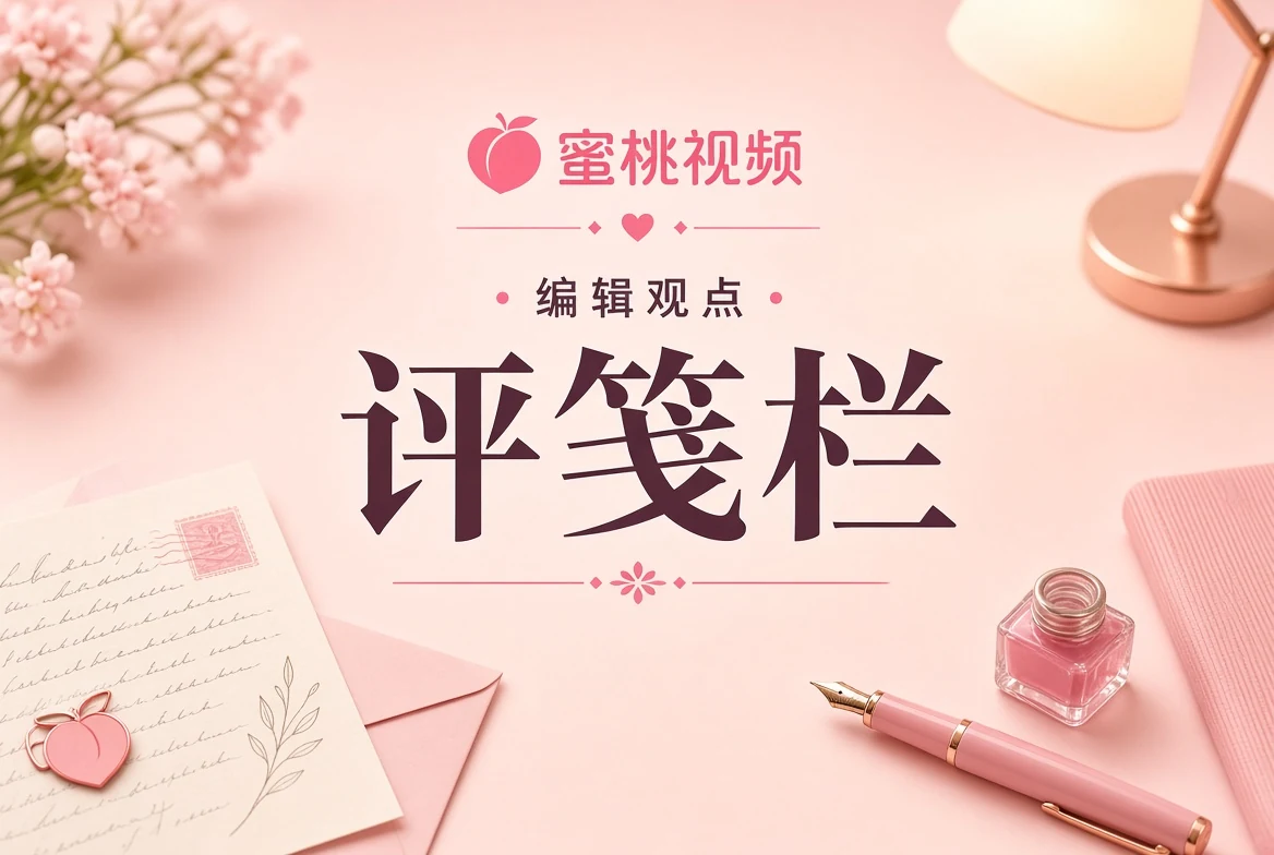 蜜桃视频评笺编辑手记